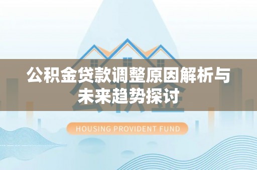 柳东公积金贷款调整原因解析与未来趋势探讨