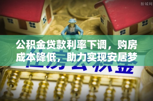 柳东公积金贷款利率下调，购房成本降低，助力实现安居梦