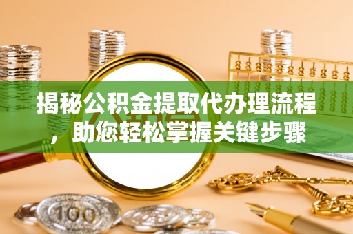 柳东揭秘公积金提取代办理流程，助您轻松掌握关键步骤