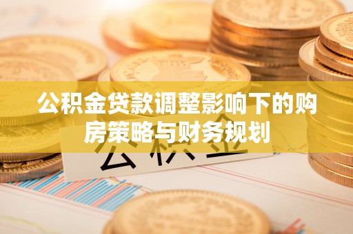 柳东公积金贷款调整影响下的购房策略与财务规划