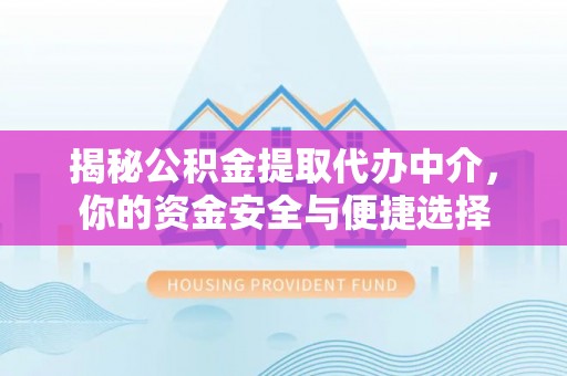 柳东揭秘公积金提取代办中介，你的资金安全与便捷选择