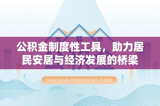 柳东公积金制度性工具，助力居民安居与经济发展的桥梁