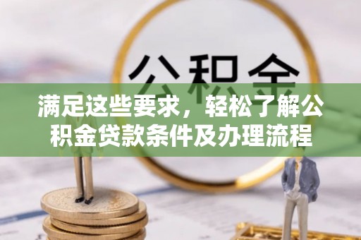柳东满足这些要求，轻松了解公积金贷款条件及办理流程