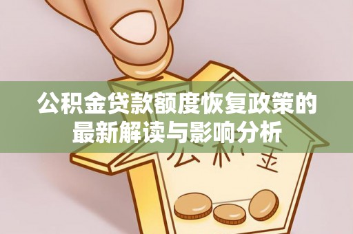 柳东公积金贷款额度恢复政策的最新解读与影响分析