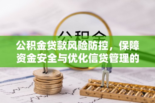 柳东公积金贷款风险防控，保障资金安全与优化信贷管理的关键策略