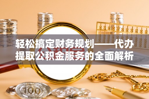 柳东轻松搞定财务规划——代办提取公积金服务的全面解析