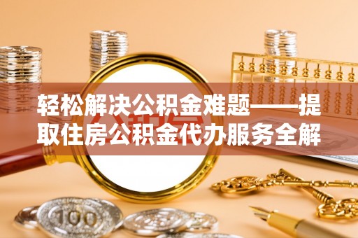 柳东轻松解决公积金难题——提取住房公积金代办服务全解析