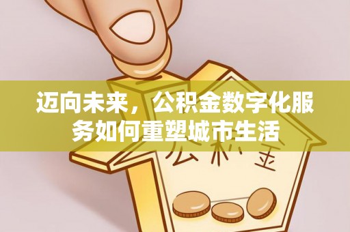 柳东迈向未来，公积金数字化服务如何重塑城市生活