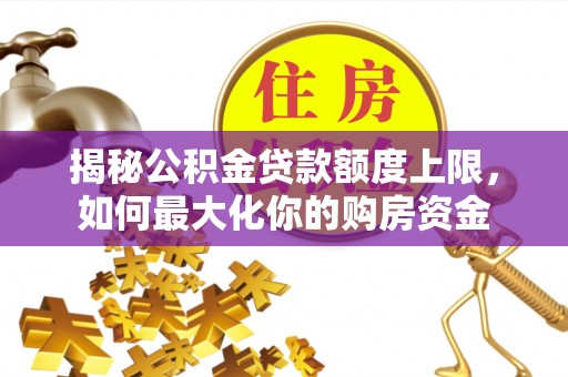 柳东揭秘公积金贷款额度上限，如何最大化你的购房资金