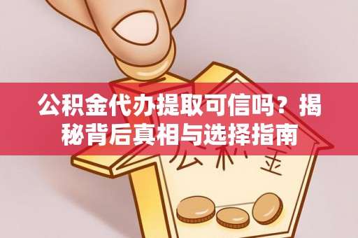 柳东公积金代办提取可信吗？揭秘背后真相与选择指南