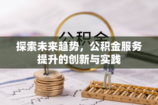 柳东探索未来趋势，公积金服务提升的创新与实践