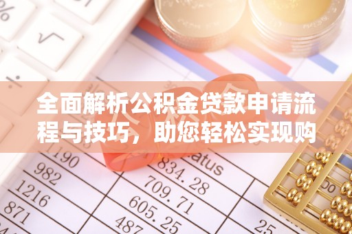 柳东全面解析公积金贷款申请流程与技巧，助您轻松实现购房梦想