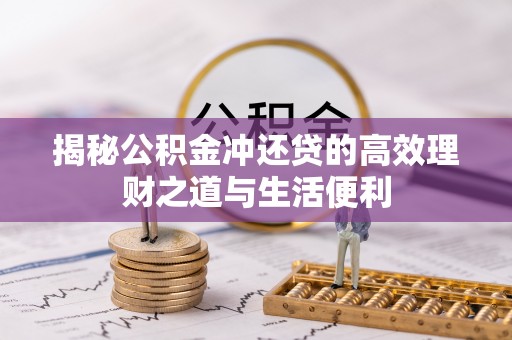 柳东揭秘公积金冲还贷的高效理财之道与生活便利