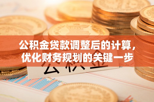 柳东公积金贷款调整后的计算，优化财务规划的关键一步