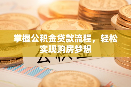 柳东掌握公积金贷款流程，轻松实现购房梦想