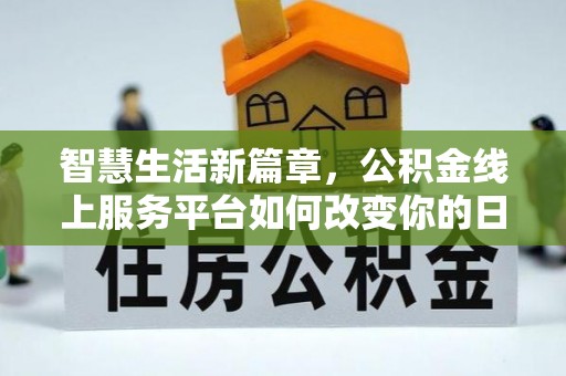 柳东智慧生活新篇章，公积金线上服务平台如何改变你的日常