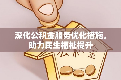 柳东深化公积金服务优化措施，助力民生福祉提升