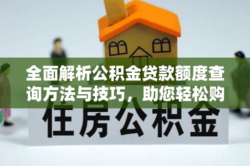 柳东全面解析公积金贷款额度查询方法与技巧，助您轻松购房