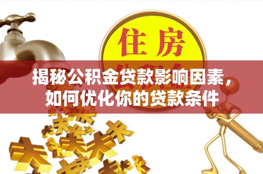 柳东揭秘公积金贷款影响因素，如何优化你的贷款条件
