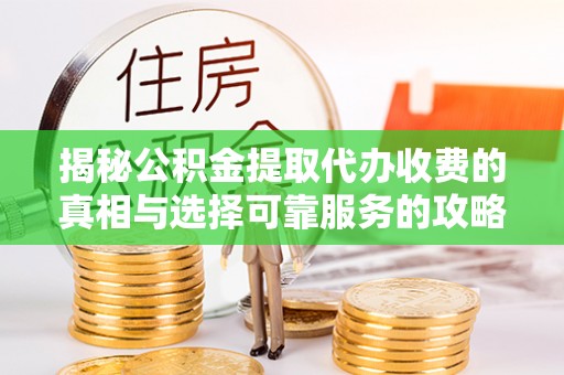 柳东揭秘公积金提取代办收费的真相与选择可靠服务的攻略