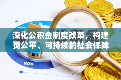 柳东深化公积金制度改革，构建更公平、可持续的社会保障体系