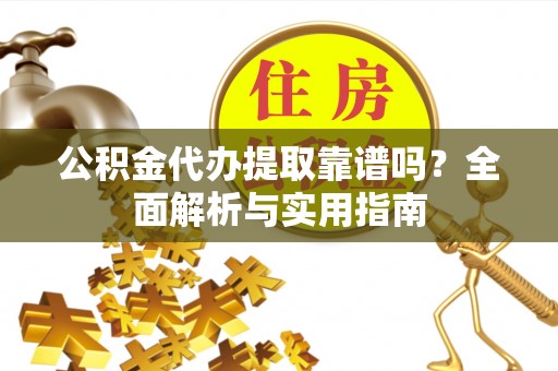 柳东公积金代办提取靠谱吗？全面解析与实用指南
