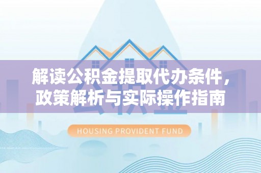 柳东解读公积金提取代办条件，政策解析与实际操作指南