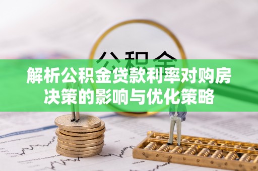 柳东解析公积金贷款利率对购房决策的影响与优化策略