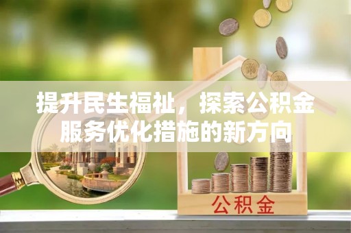 柳东提升民生福祉，探索公积金服务优化措施的新方向