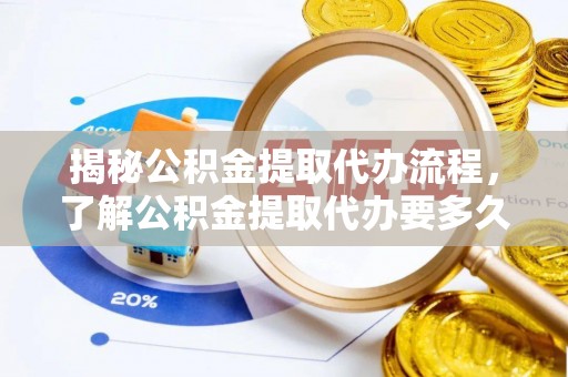 柳东揭秘公积金提取代办流程，了解公积金提取代办要多久的关键因素