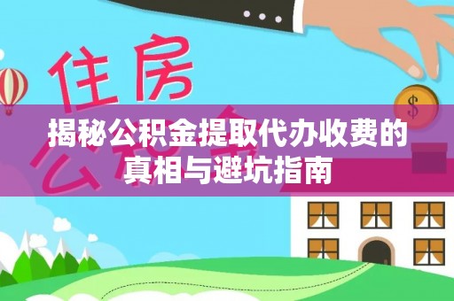 柳东揭秘公积金提取代办收费的真相与避坑指南