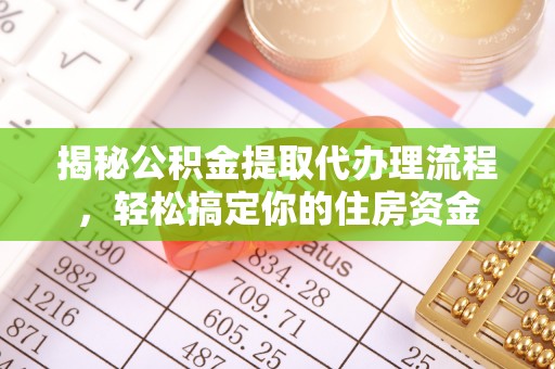 柳东揭秘公积金提取代办理流程，轻松搞定你的住房资金