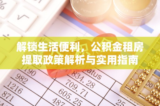 柳东解锁生活便利，公积金租房提取政策解析与实用指南