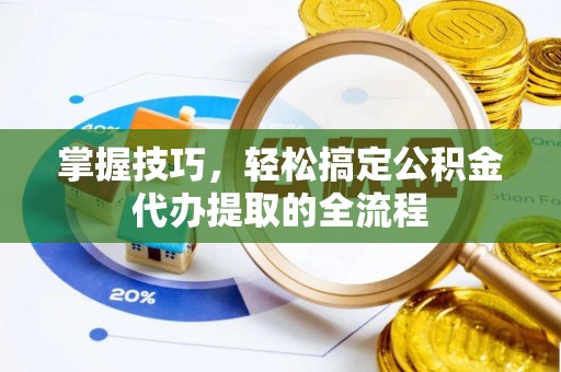 柳东掌握技巧，轻松搞定公积金代办提取的全流程