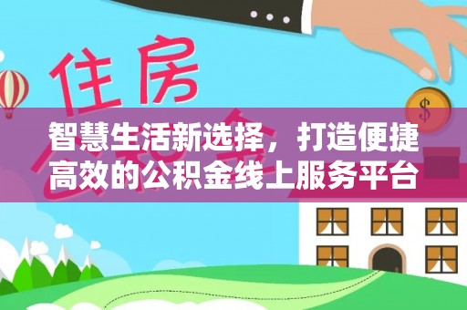 柳东智慧生活新选择，打造便捷高效的公积金线上服务平台
