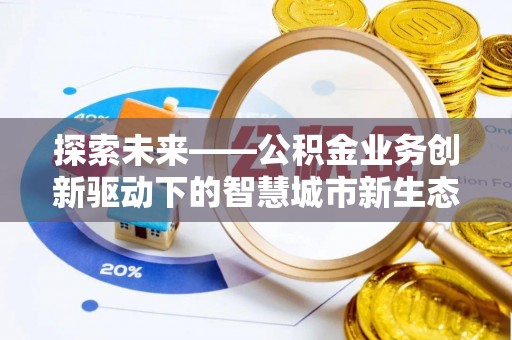 柳东探索未来——公积金业务创新驱动下的智慧城市新生态