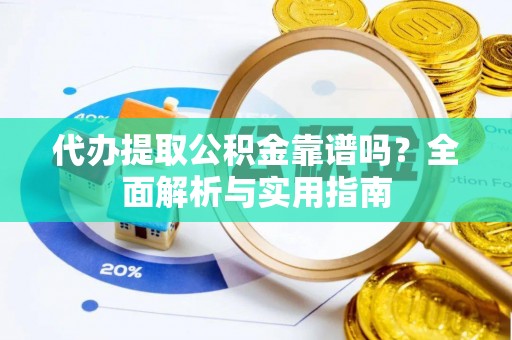 柳东代办提取公积金靠谱吗？全面解析与实用指南