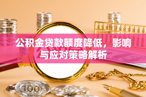 柳东公积金贷款额度降低，影响与应对策略解析