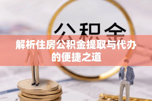 柳东解析住房公积金提取与代办的便捷之道