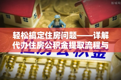 柳东轻松搞定住房问题——详解代办住房公积金提取流程与技巧