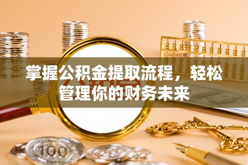 柳东掌握公积金提取流程，轻松管理你的财务未来