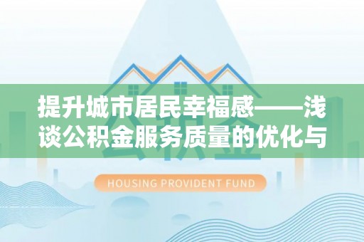 柳东提升城市居民幸福感——浅谈公积金服务质量的优化与未来