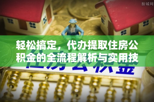 柳东轻松搞定，代办提取住房公积金的全流程解析与实用技巧