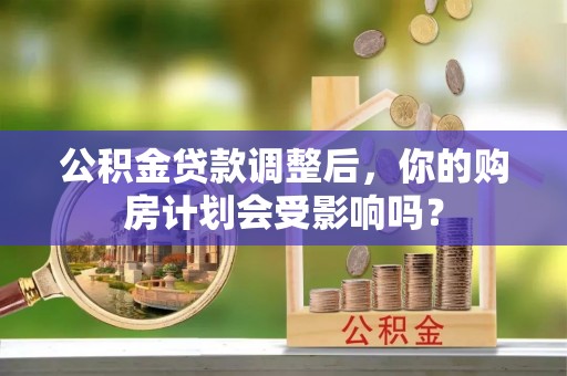 柳东公积金贷款调整后，你的购房计划会受影响吗？