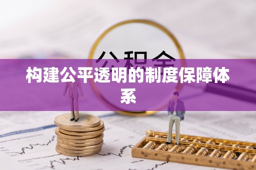 柳东构建公平透明的制度保障体系