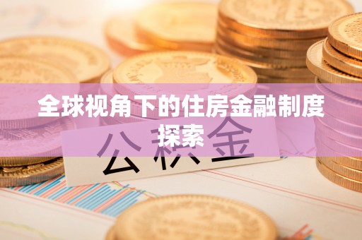 柳东全球视角下的住房金融制度探索