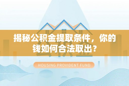 柳东揭秘公积金提取条件，你的钱如何合法取出？