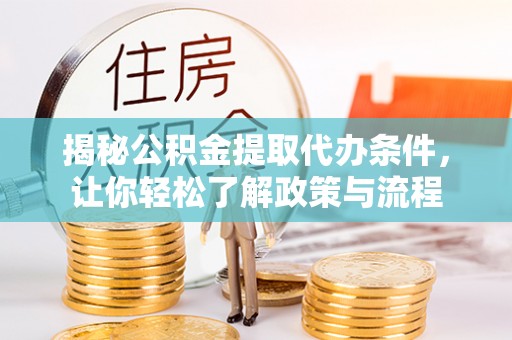 柳东揭秘公积金提取代办条件，让你轻松了解政策与流程