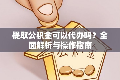 柳东提取公积金可以代办吗？全面解析与操作指南