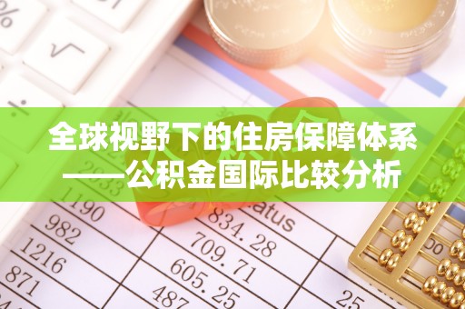 柳东全球视野下的住房保障体系——公积金国际比较分析